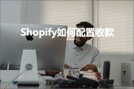 跨境电商知识:Shopify如何配置收款