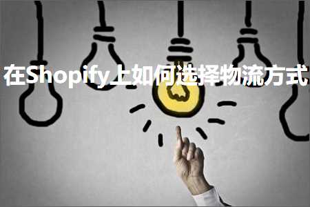 跨境电商知识:在Shopify上如何选择物流方式