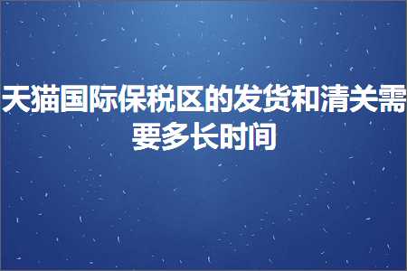 璺ㄥ鐢靛晢鐭ヨ瘑:澶╃尗鍥介檯淇濈◣鍖虹殑鍙戣揣鍜屾竻鍏抽渶瑕佸闀挎椂闂? width=