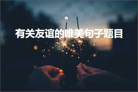 鏈夊叧鍙嬭皧鐨勫敮缇庡彞瀛愰鐩紙鏂囨824鏉★級