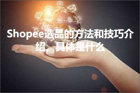 璺ㄥ鐢靛晢鐭ヨ瘑:Shopee閫夊搧鐨勬柟娉曞拰鎶€宸т粙缁嶏紝鍏蜂綋鏄粈涔? width=