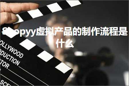 跨境电商知识:Shopyy虚拟产品的制作流程是什么