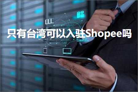 跨境电商知识:只有台湾可以入驻Shopee吗