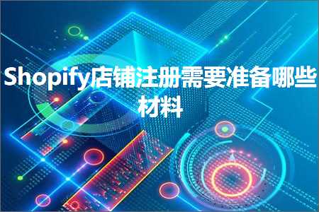 璺ㄥ鐢靛晢鐭ヨ瘑:Shopify搴楅摵娉ㄥ唽闇€瑕佸噯澶囧摢浜涙潗鏂? width=