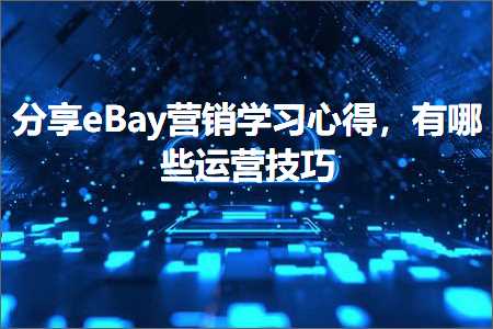 璺ㄥ鐢靛晢鐭ヨ瘑:鍒嗕韩eBay钀ラ攢瀛︿範蹇冨緱锛屾湁鍝簺杩愯惀鎶€宸? width=