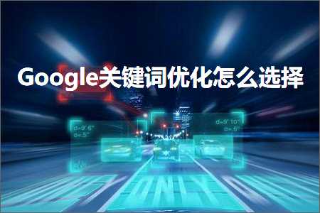 跨境电商知识:Google关键词优化怎么选择